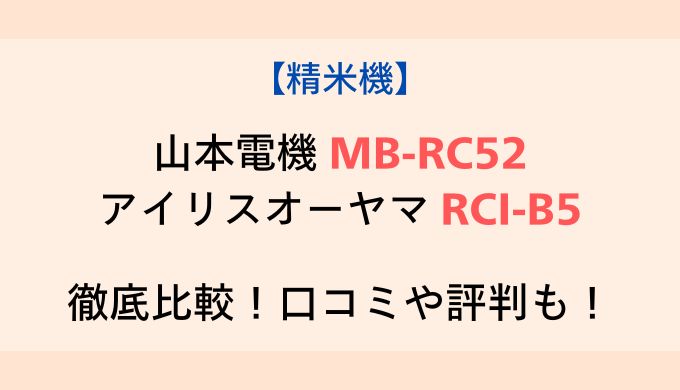 山本電機 精米機MB-RC52とアイリスオーヤマRCI-B5を比較！どこが違うのか解説